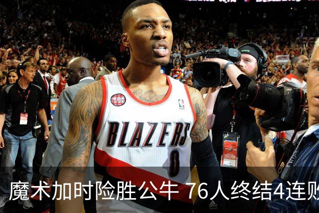 魔术加时险胜公牛 76人终结4连败送奇才6连败